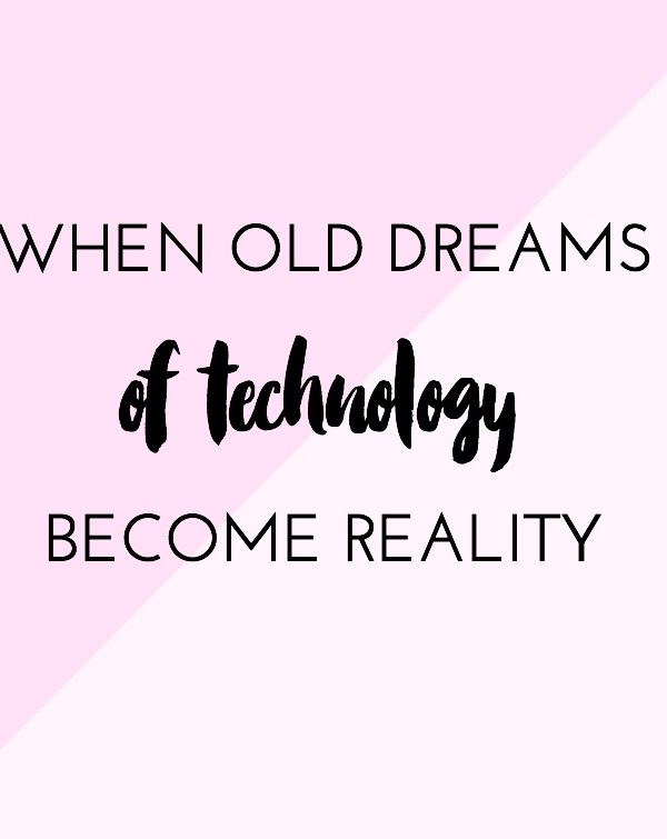 When Old Dreams of Technology Become Reality