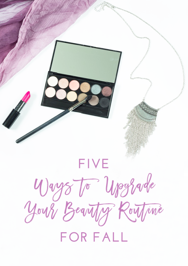 5 Ways to Upgrade Your Beauty Routine for Fall